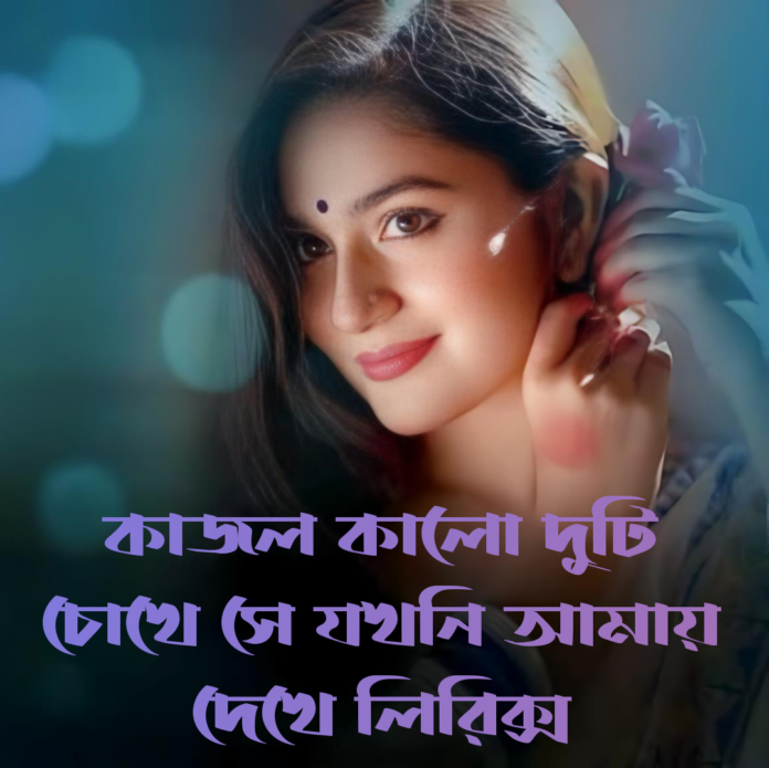 কাজল কালো দুটি চোখে সে যখনি আমায় দেখে লিরিক্স কাজল কালো দুটি চোখে সে যখনি আমায় দেখে লিরিক্স