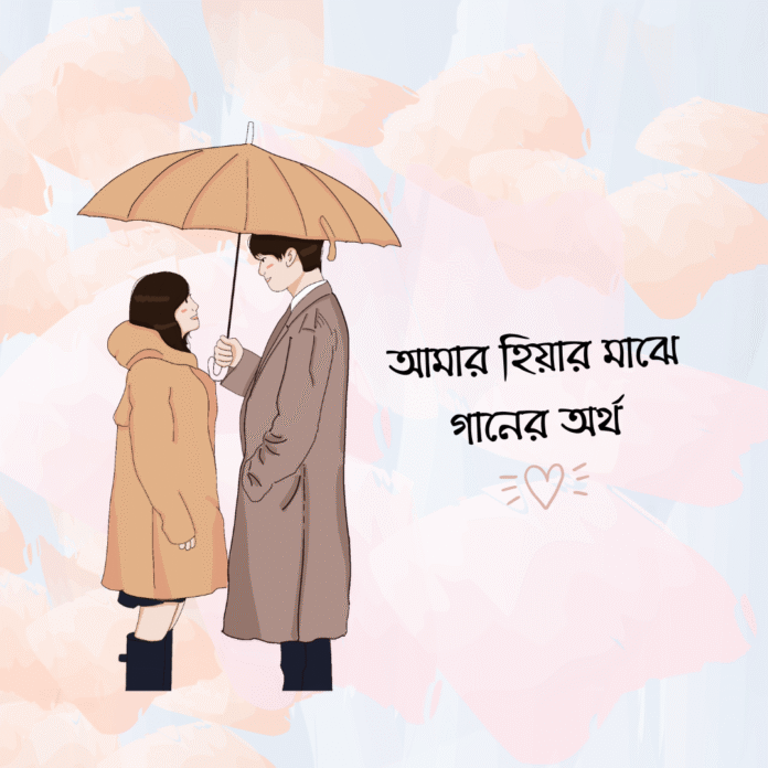 আমার হিয়ার মাঝে গানের অর্থ