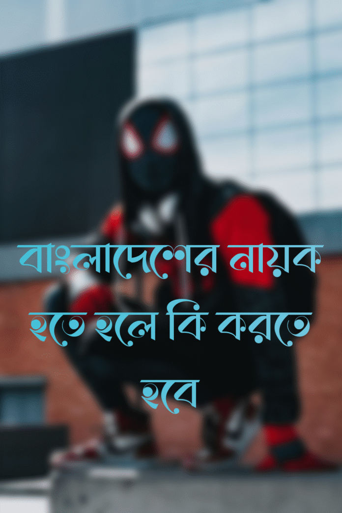 বাংলাদেশের নায়ক হতে হলে কি করতে হবে